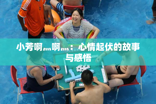 小芳啊灬啊灬：心情起伏的故事与感悟