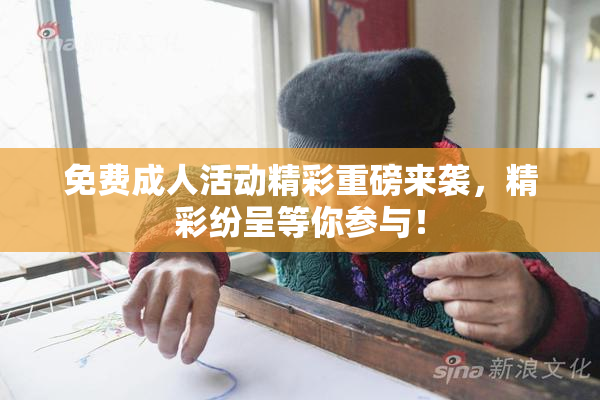 免费成人活动精彩重磅来袭，精彩纷呈等你参与！
