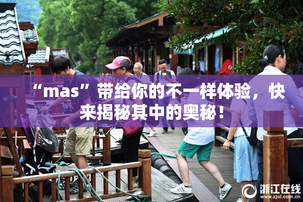 “mas”带给你的不一样体验，快来揭秘其中的奥秘！