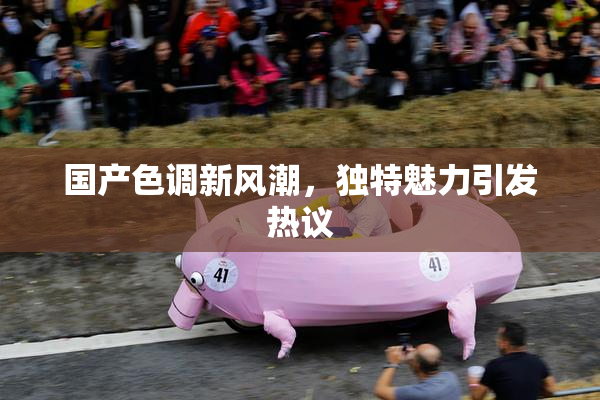 国产色调新风潮，独特魅力引发热议