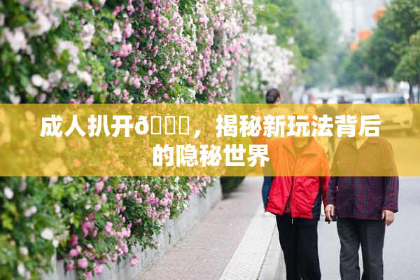 成人扒开🍑，揭秘新玩法背后的隐秘世界