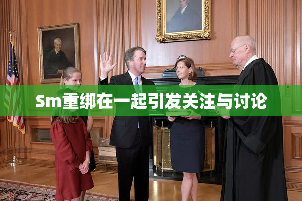 Sm重绑在一起引发关注与讨论