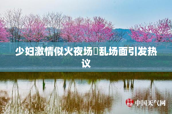 少妇激情似火夜场婬乱场面引发热议