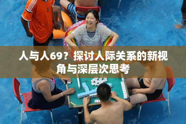 人与人69？探讨人际关系的新视角与深层次思考