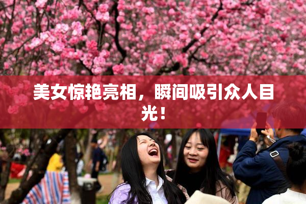美女惊艳亮相，瞬间吸引众人目光！
