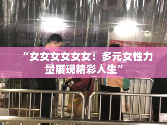 “女女女女女女：多元女性力量展现精彩人生”
