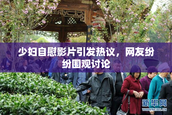 少妇自慰影片引发热议，网友纷纷围观讨论
