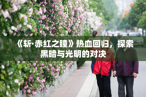 《斩·赤红之瞳》热血回归，探索黑暗与光明的对决
