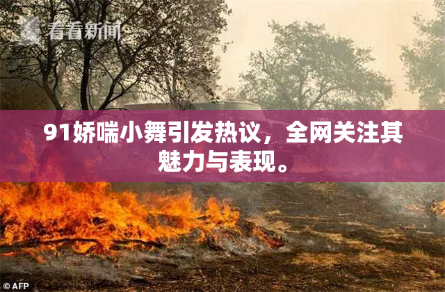 91娇喘小舞引发热议，全网关注其魅力与表现。
