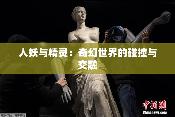 人妖与精灵：奇幻世界的碰撞与交融