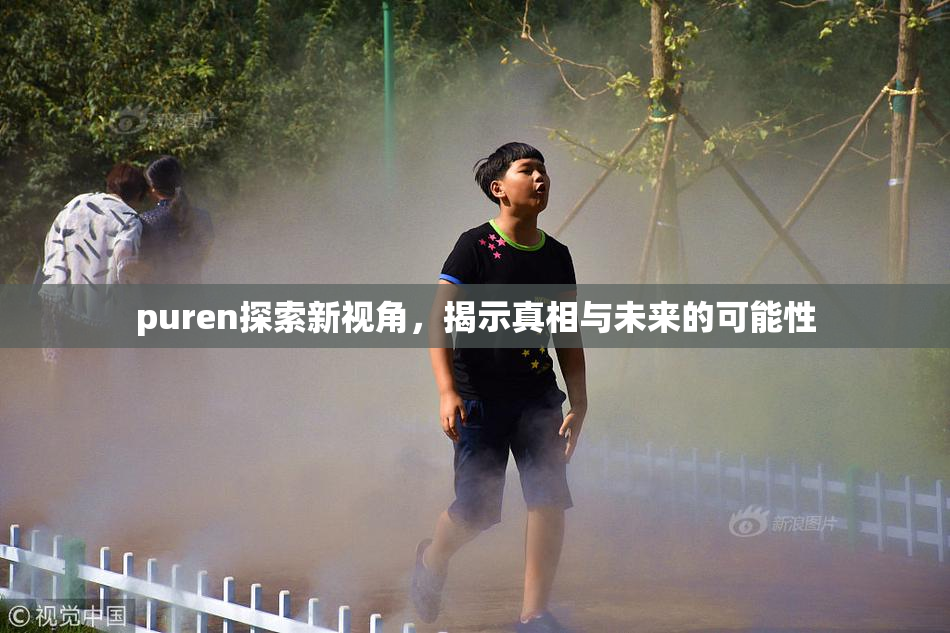 puren探索新视角，揭示真相与未来的可能性
