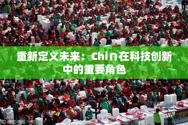 重新定义未来：Chi∩在科技创新中的重要角色