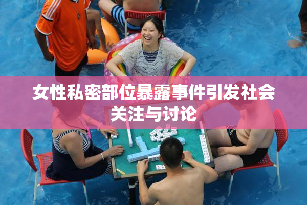女性私密部位暴露事件引发社会关注与讨论