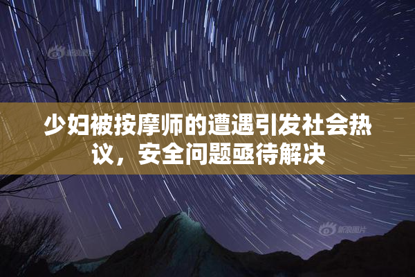 少妇被按摩师的遭遇引发社会热议，安全问题亟待解决