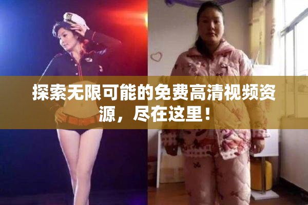 探索无限可能的免费高清视频资源，尽在这里！