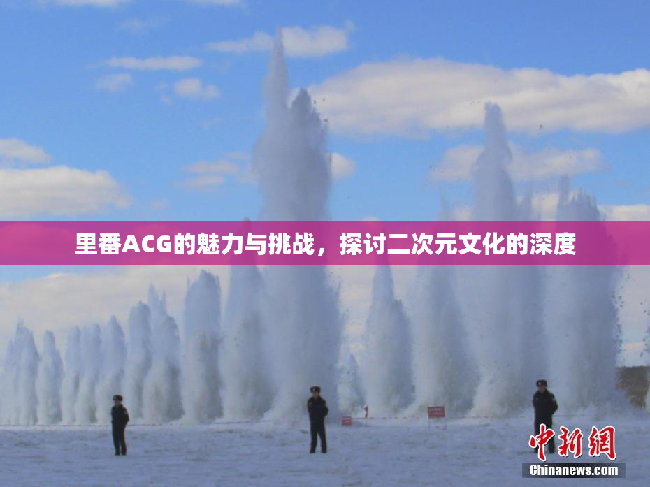 里番ACG的魅力与挑战，探讨二次元文化的深度