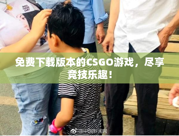 免费下载版本的CSGO游戏，尽享竞技乐趣！