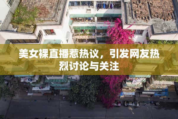 美女裸直播惹热议，引发网友热烈讨论与关注