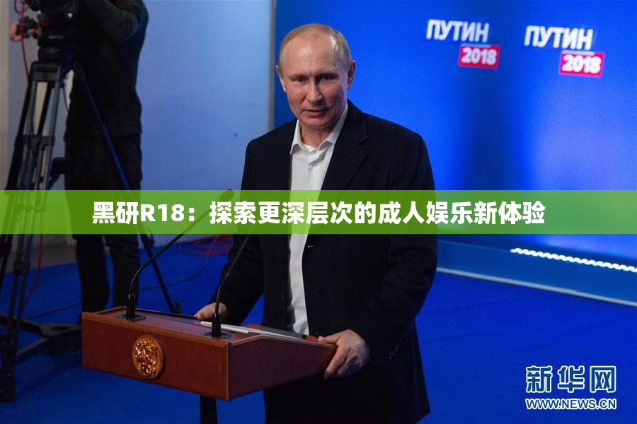 黑研R18：探索更深层次的成人娱乐新体验