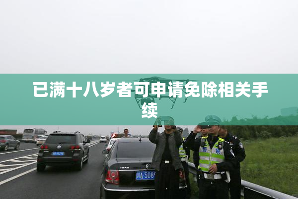 已满十八岁者可申请免除相关手续