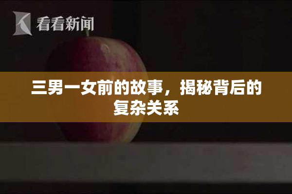 三男一女前的故事，揭秘背后的复杂关系