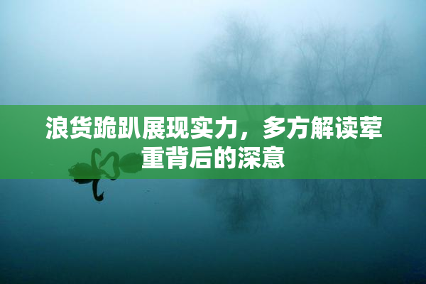 浪货跪趴展现实力，多方解读荤重背后的深意
