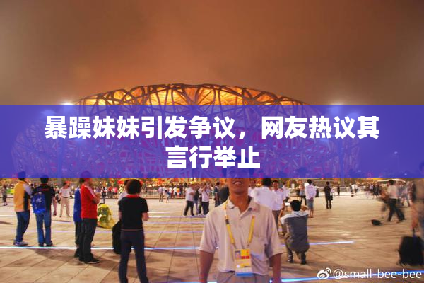 暴躁妹妹引发争议，网友热议其言行举止