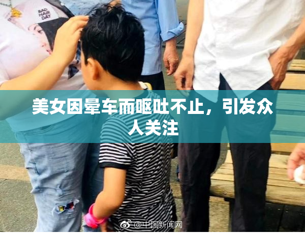 美女因晕车而呕吐不止，引发众人关注