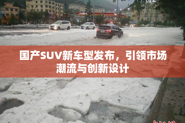 国产SUV新车型发布，引领市场潮流与创新设计