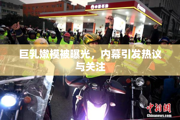 巨乳嫩模被曝光，内幕引发热议与关注