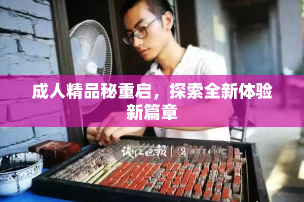 成人精品秘重启，探索全新体验新篇章