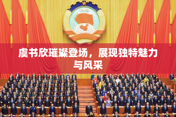 虞书欣璀璨登场，展现独特魅力与风采