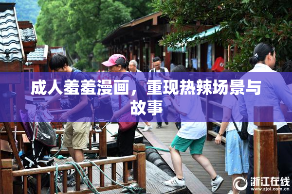 成人羞羞漫画，重现热辣场景与故事