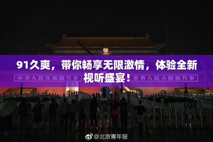 91久爽，带你畅享无限激情，体验全新视听盛宴！
