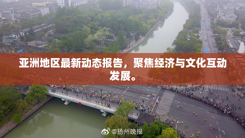 亚洲地区最新动态报告，聚焦经济与文化互动发展。