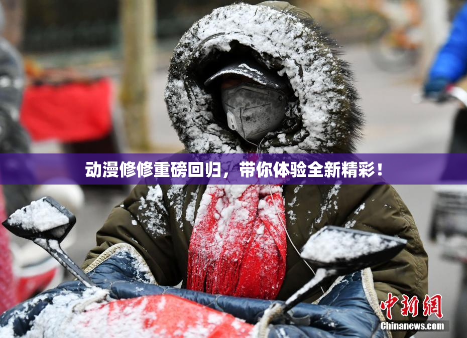 动漫修修重磅回归，带你体验全新精彩！