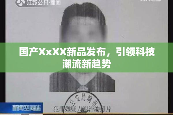 国产XxXX新品发布，引领科技潮流新趋势