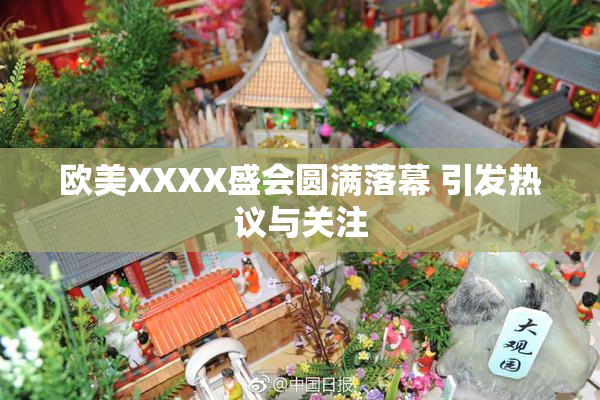 欧美XXXX盛会圆满落幕 引发热议与关注