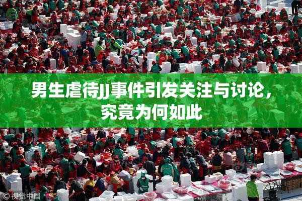 男生虐待JJ事件引发关注与讨论，究竟为何如此