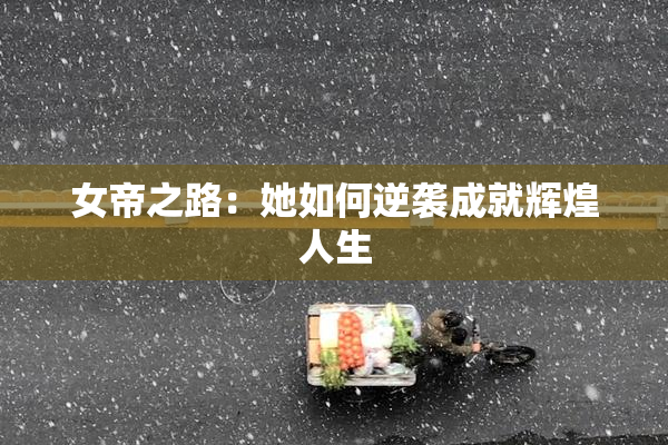 女帝之路：她如何逆袭成就辉煌人生