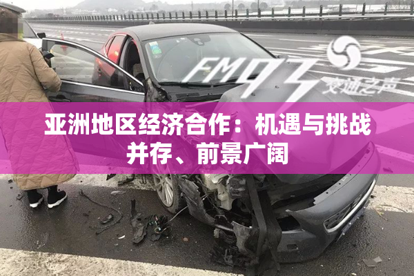 亚洲地区经济合作：机遇与挑战并存、前景广阔