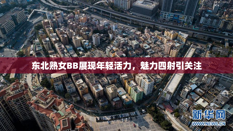 东北熟女BB展现年轻活力，魅力四射引关注
