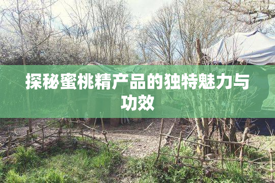 探秘蜜桃精产品的独特魅力与功效