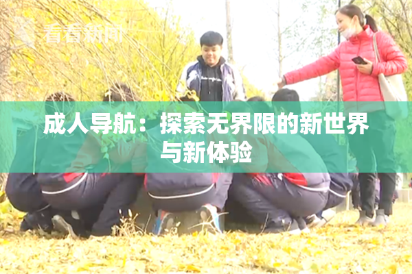 成人导航：探索无界限的新世界与新体验