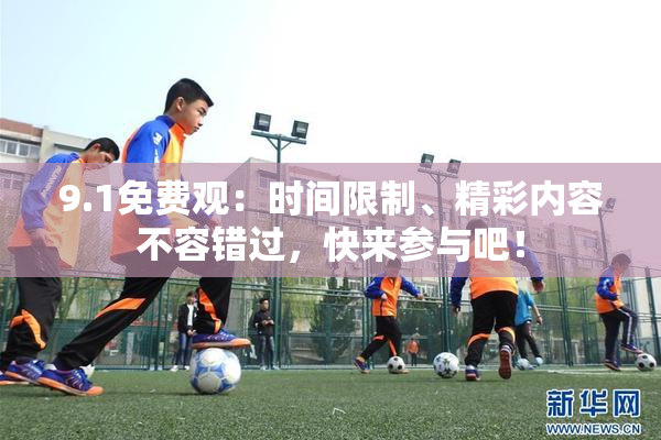 9.1免费观：时间限制、精彩内容不容错过，快来参与吧！