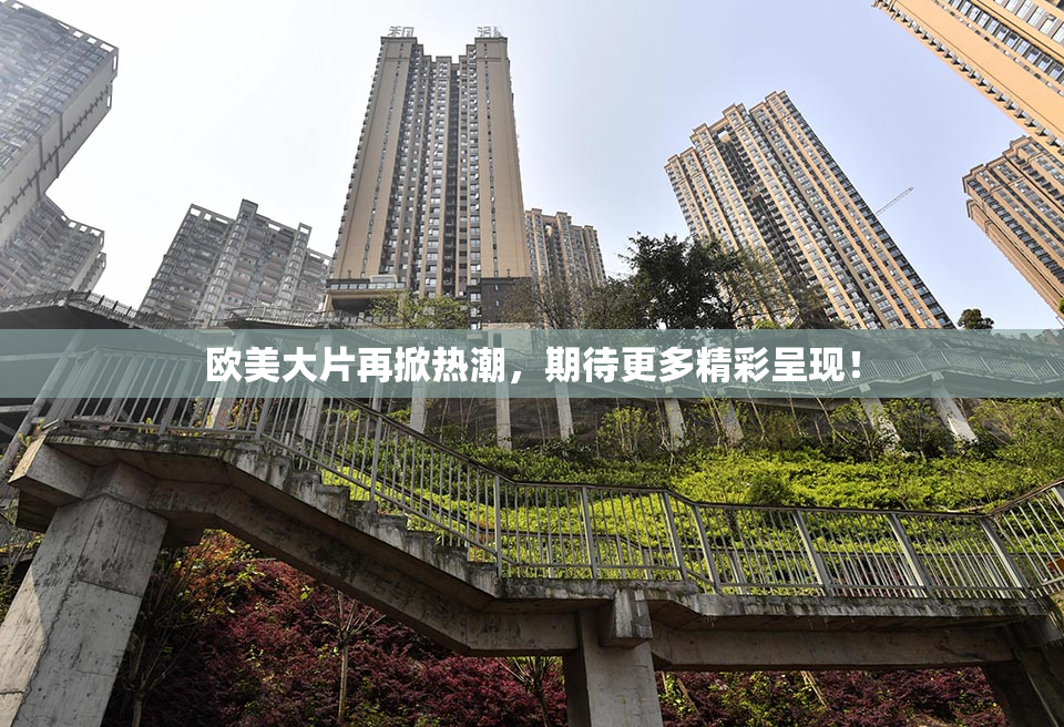 欧美大片再掀热潮，期待更多精彩呈现！