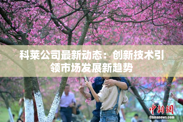 科莱公司最新动态：创新技术引领市场发展新趋势