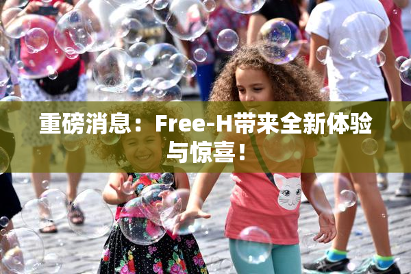 重磅消息：Free-H带来全新体验与惊喜！