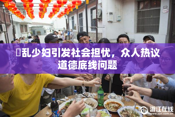 婬乱少妇引发社会担忧，众人热议道德底线问题