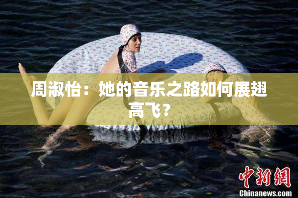 周淑怡：她的音乐之路如何展翅高飞？